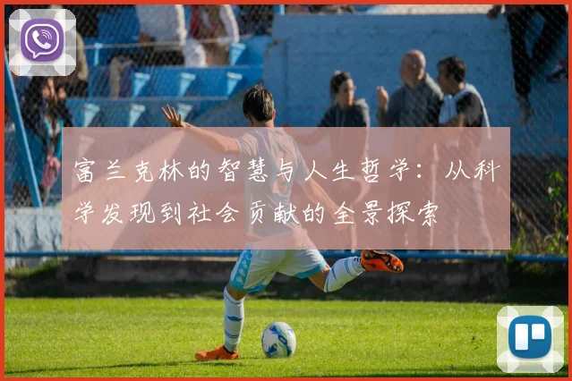 富兰克林的智慧与人生哲学：从科学发现到社会贡献的全景探索