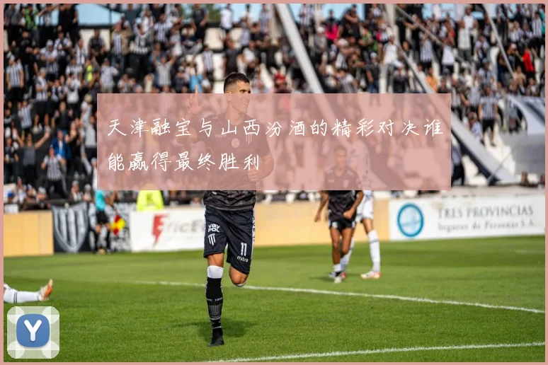 天津融宝与山西汾酒的精彩对决谁能赢得最终胜利