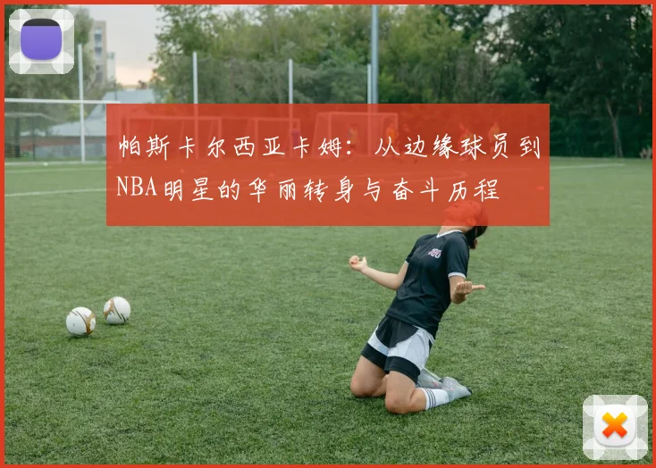 帕斯卡尔西亚卡姆：从边缘球员到NBA明星的华丽转身与奋斗历程