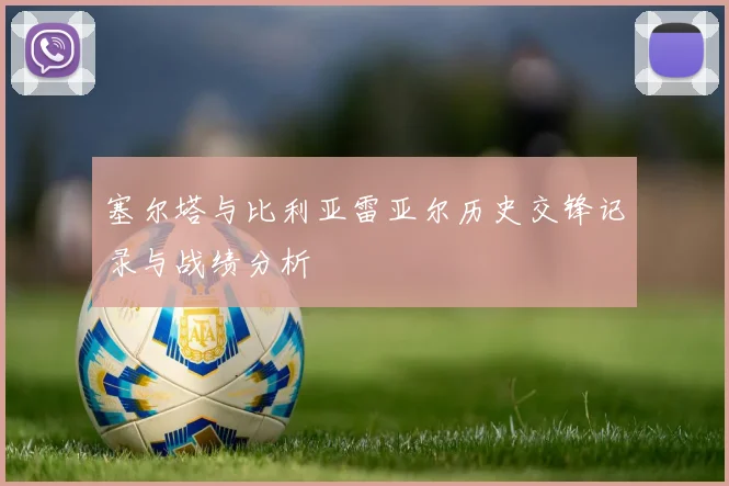 塞尔塔与比利亚雷亚尔历史交锋记录与战绩分析