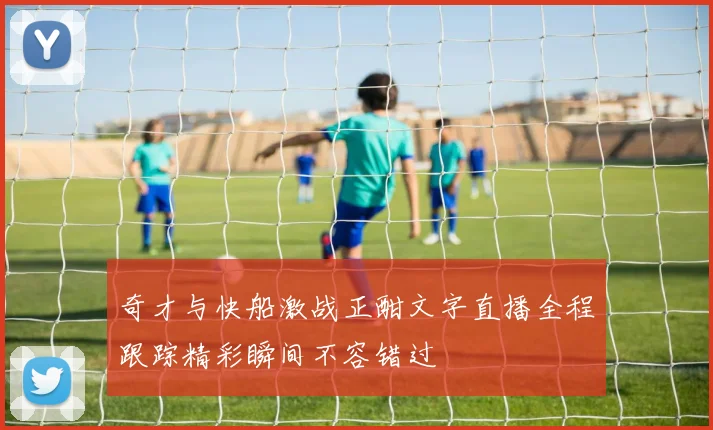 奇才与快船激战正酣文字直播全程跟踪精彩瞬间不容错过