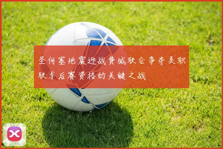 圣何塞地震迎战费城联合争夺美职联季后赛资格的关键之战