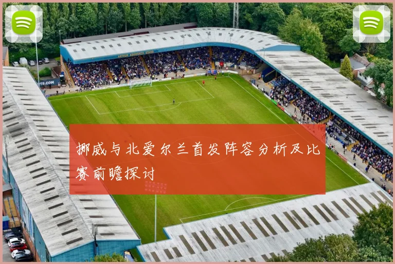 挪威与北爱尔兰首发阵容分析及比赛前瞻探讨
