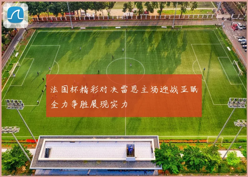 法国杯精彩对决雷恩主场迎战亚眠全力争胜展现实力