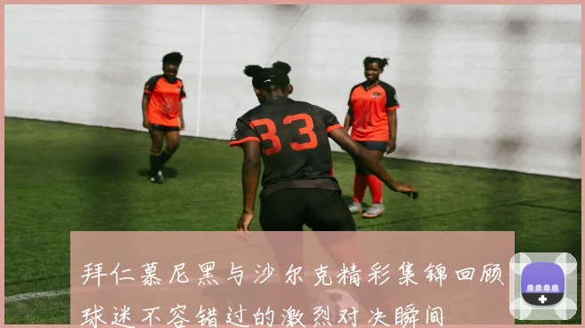 拜仁慕尼黑与沙尔克精彩集锦回顾球迷不容错过的激烈对决瞬间