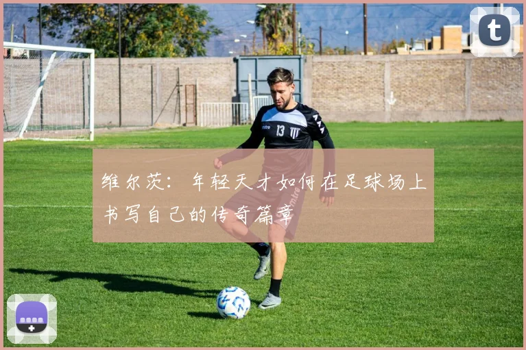 维尔茨：年轻天才如何在足球场上书写自己的传奇篇章