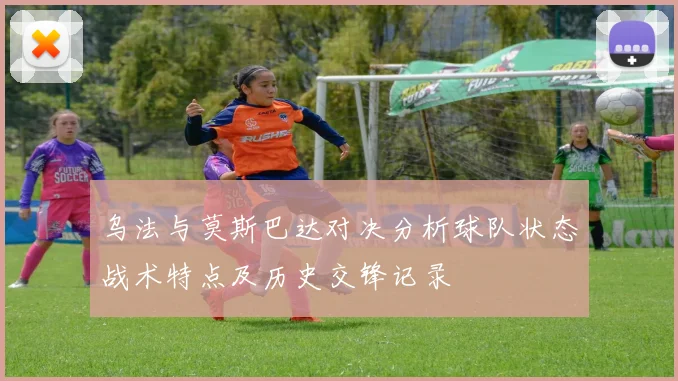乌法与莫斯巴达对决分析球队状态战术特点及历史交锋记录
