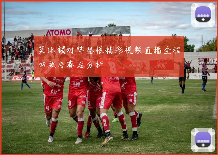 莱比锡对阵赫根精彩视频直播全程回放与赛后分析