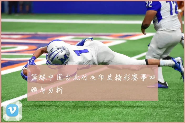 篮球中国台北对决印度精彩赛事回顾与分析