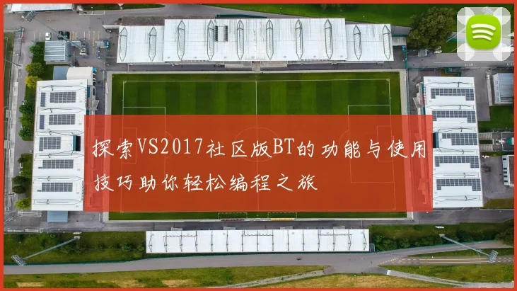 探索VS2017社区版BT的功能与使用技巧助你轻松编程之旅
