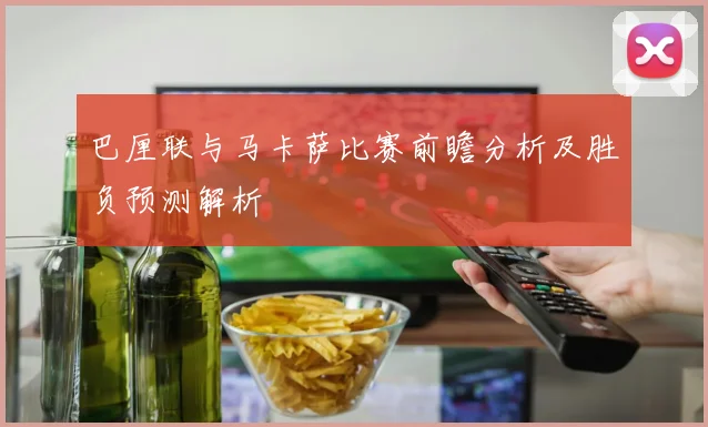 巴厘联与马卡萨比赛前瞻分析及胜负预测解析